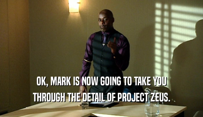 OK, MARK IS NOW GOING TO TAKE YOU THROUGH THE DETAIL OF PROJECT ZEUS. 
