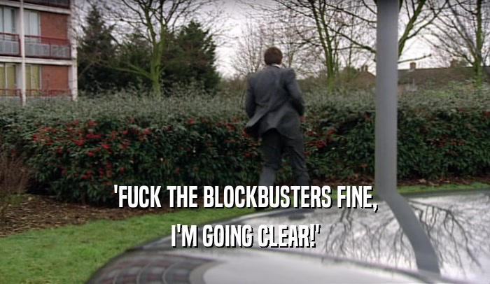 'FUCK THE BLOCKBUSTERS FINE, I'M GOING CLEAR!' 