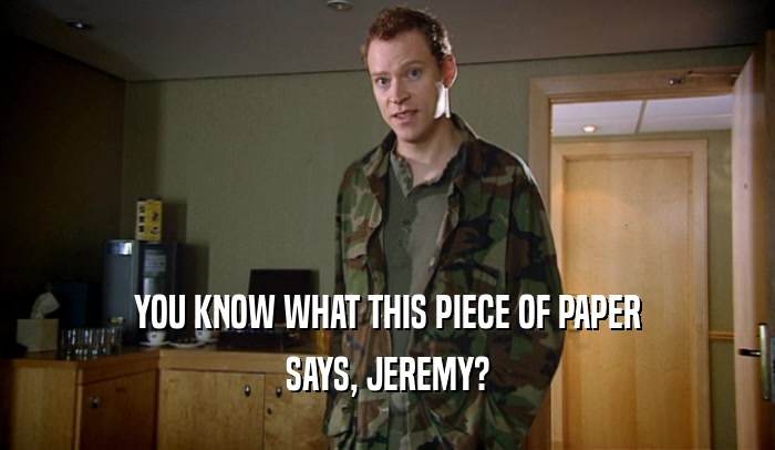 YOU KNOW WHAT THIS PIECE OF PAPER SAYS, JEREMY? 