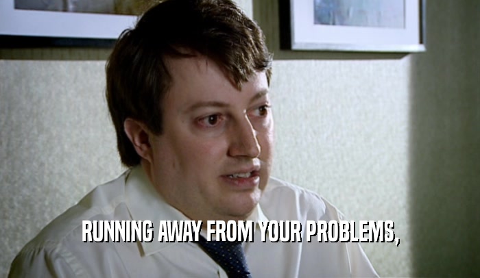 RUNNING AWAY FROM YOUR PROBLEMS,  