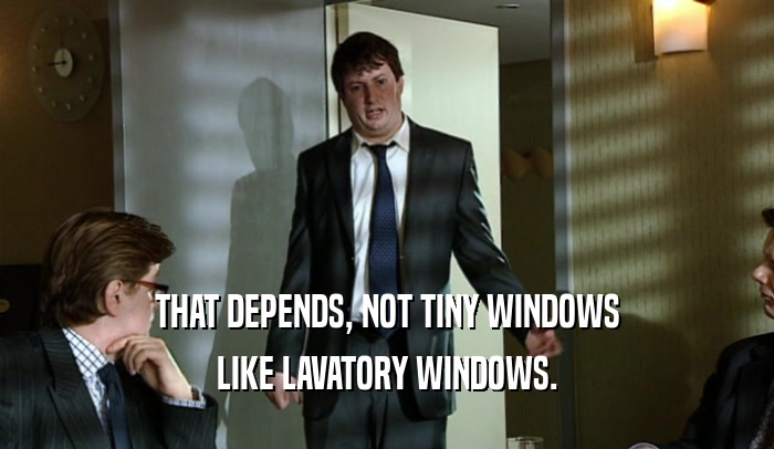 THAT DEPENDS, NOT TINY WINDOWS LIKE LAVATORY WINDOWS. 