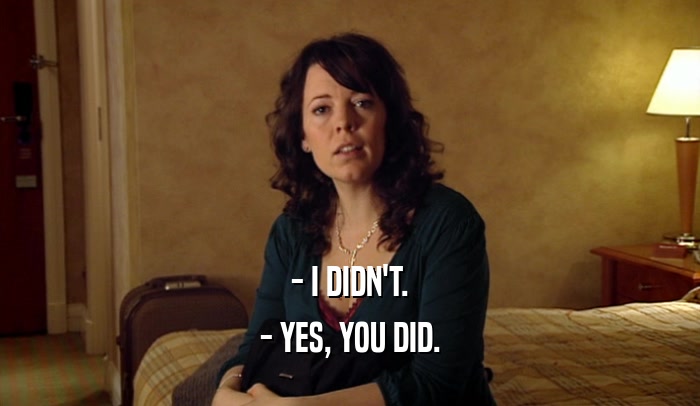 - I DIDN'T. - YES, YOU DID. 