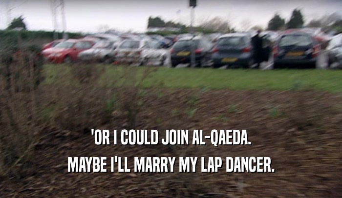 'OR I COULD JOIN AL-QAEDA. MAYBE I'LL MARRY MY LAP DANCER. 