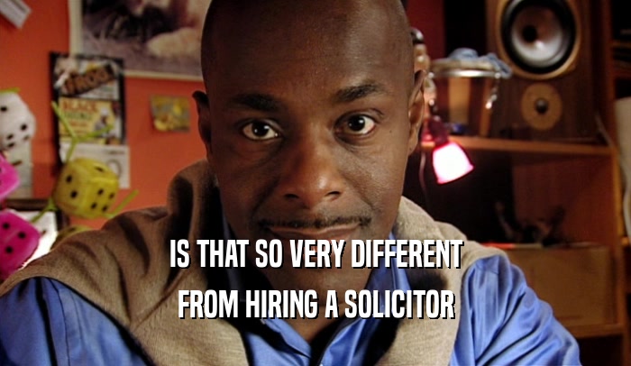 IS THAT SO VERY DIFFERENT FROM HIRING A SOLICITOR 