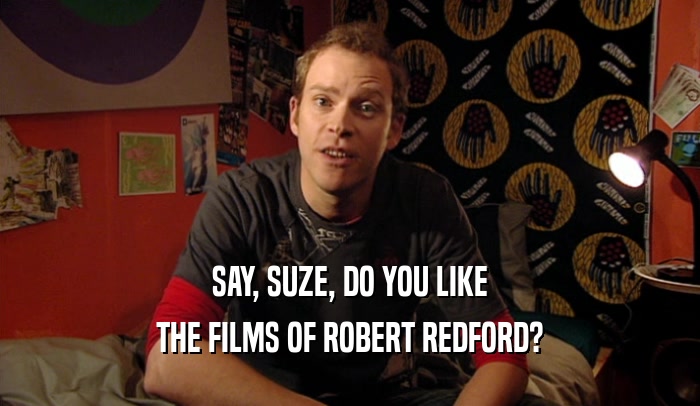 SAY, SUZE, DO YOU LIKE THE FILMS OF ROBERT REDFORD? 