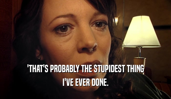 'THAT'S PROBABLY THE STUPIDEST THING I'VE EVER DONE. 