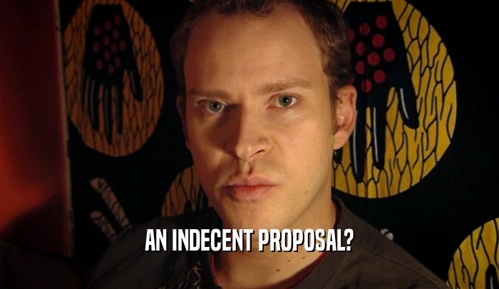 AN INDECENT PROPOSAL?  