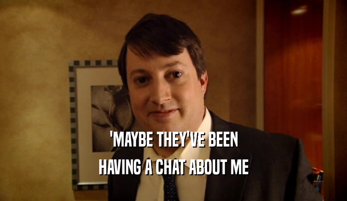 'MAYBE THEY'VE BEEN HAVING A CHAT ABOUT ME 