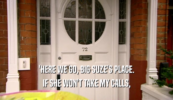 'HERE WE GO, BIG SUZE'S PLACE. IF SHE WON'T TAKE MY CALLS, 