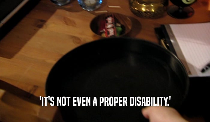 'IT'S NOT EVEN A PROPER DISABILITY.'
  