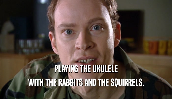 PLAYING THE UKULELE
 WITH THE RABBITS AND THE SQUIRRELS.
 