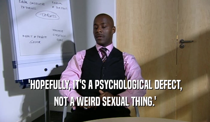 'HOPEFULLY, IT'S A PSYCHOLOGICAL DEFECT,
 NOT A WEIRD SEXUAL THING.'
 