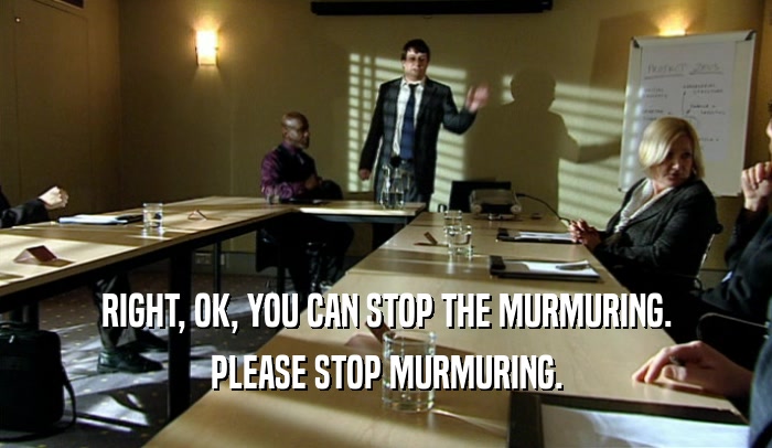 RIGHT, OK, YOU CAN STOP THE MURMURING. PLEASE STOP MURMURING. 