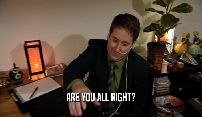 ARE YOU ALL RIGHT?  
