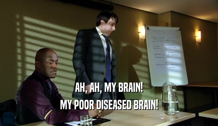 AH, AH, MY BRAIN! MY POOR DISEASED BRAIN! 