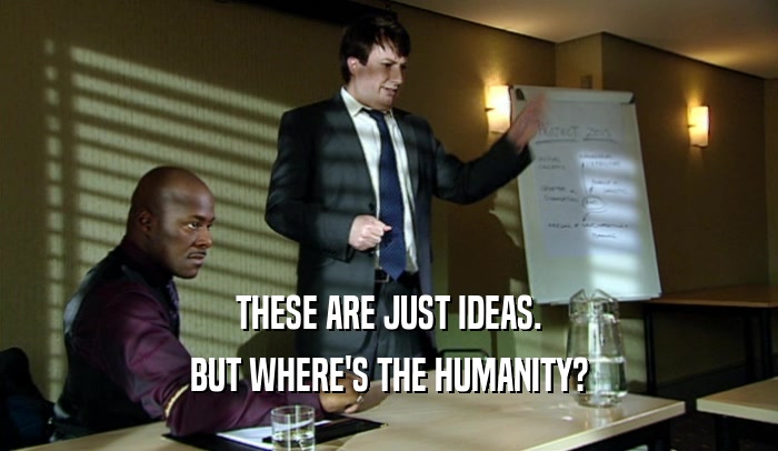 THESE ARE JUST IDEAS. BUT WHERE'S THE HUMANITY? 