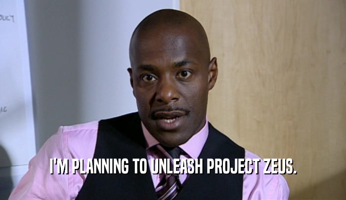 I'M PLANNING TO UNLEASH PROJECT ZEUS.  