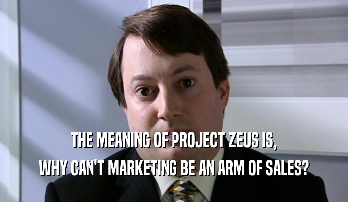 THE MEANING OF PROJECT ZEUS IS, WHY CAN'T MARKETING BE AN ARM OF SALES? 