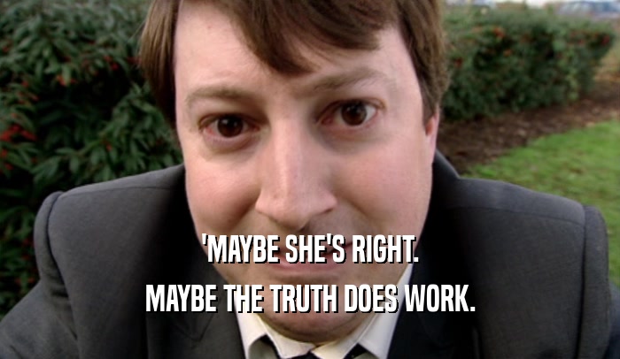 'MAYBE SHE'S RIGHT. MAYBE THE TRUTH DOES WORK. 