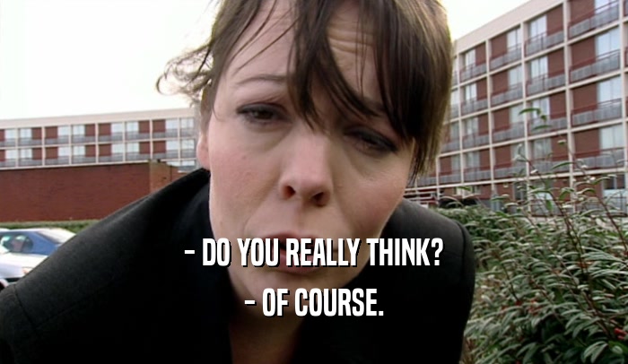 - DO YOU REALLY THINK? - OF COURSE. 
