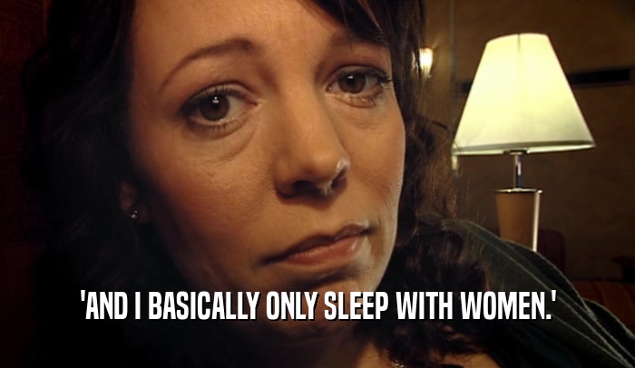 'AND I BASICALLY ONLY SLEEP WITH WOMEN.'  