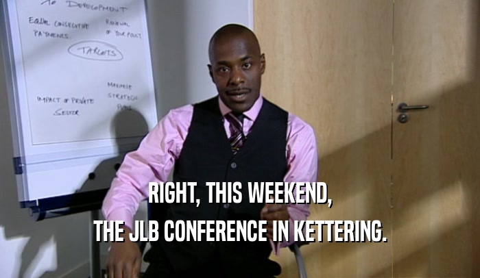 RIGHT, THIS WEEKEND, THE JLB CONFERENCE IN KETTERING. 