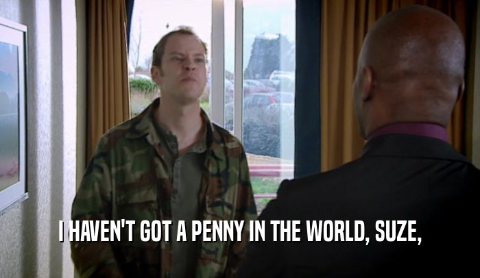 I HAVEN'T GOT A PENNY IN THE WORLD, SUZE,  