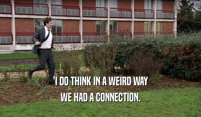 'I DO THINK IN A WEIRD WAY WE HAD A CONNECTION. 