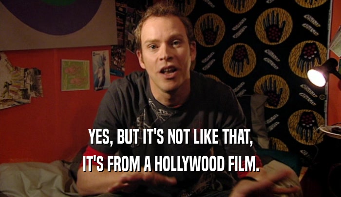 YES, BUT IT'S NOT LIKE THAT, IT'S FROM A HOLLYWOOD FILM. 