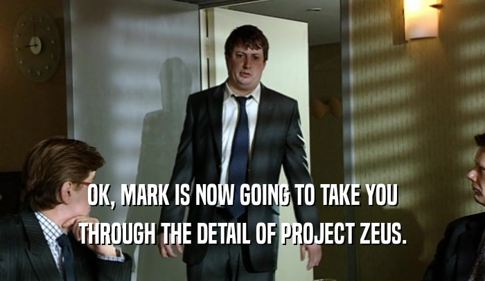 OK, MARK IS NOW GOING TO TAKE YOU THROUGH THE DETAIL OF PROJECT ZEUS. 