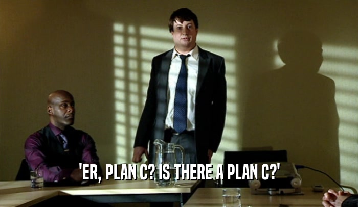 'ER, PLAN C? IS THERE A PLAN C?'  