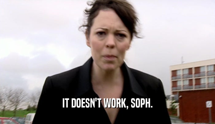IT DOESN'T WORK, SOPH.  