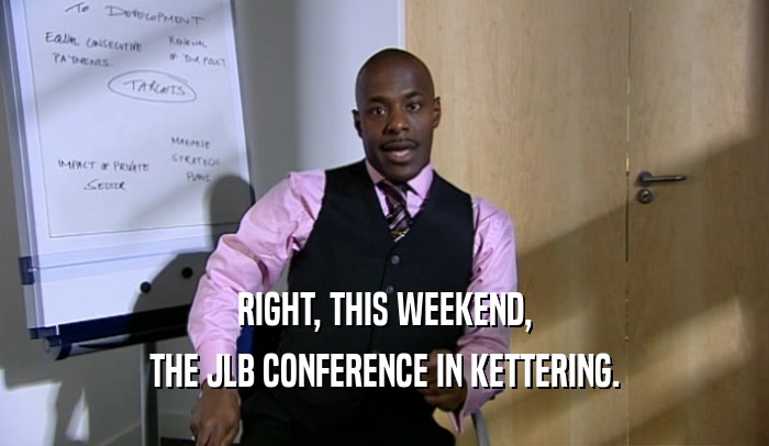 RIGHT, THIS WEEKEND, THE JLB CONFERENCE IN KETTERING. 