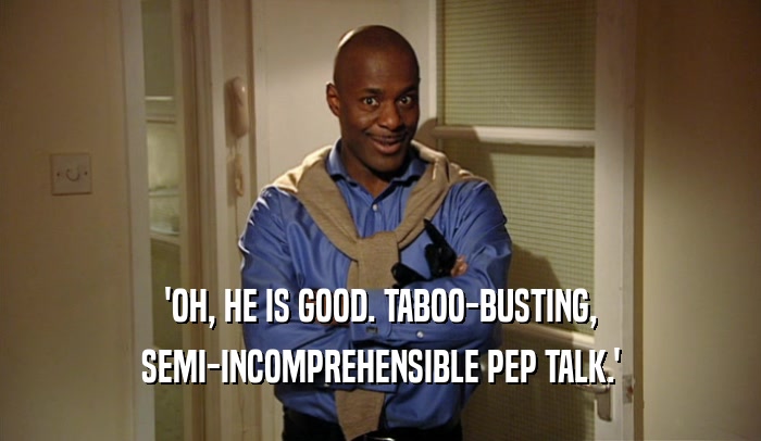 'OH, HE IS GOOD. TABOO-BUSTING, SEMI-INCOMPREHENSIBLE PEP TALK.' 