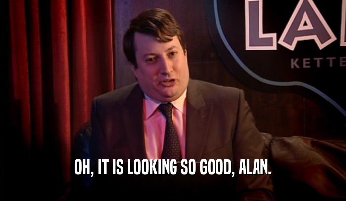 OH, IT IS LOOKING SO GOOD, ALAN.  