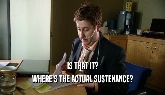 IS THAT IT? WHERE'S THE ACTUAL SUSTENANCE? 