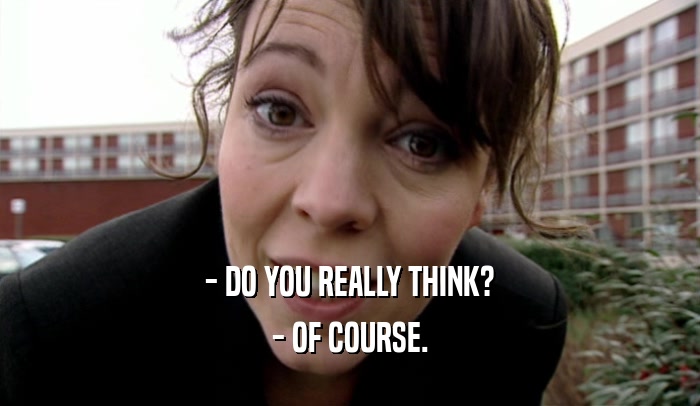- DO YOU REALLY THINK? - OF COURSE. 