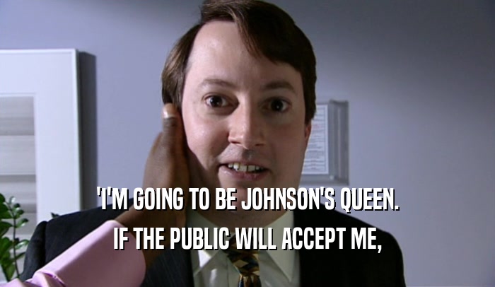 'I'M GOING TO BE JOHNSON'S QUEEN. IF THE PUBLIC WILL ACCEPT ME, 