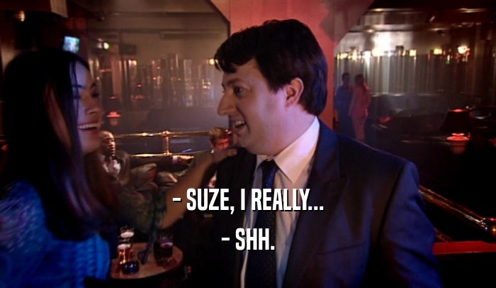 - SUZE, I REALLY... - SHH. 