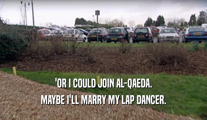 'OR I COULD JOIN AL-QAEDA. MAYBE I'LL MARRY MY LAP DANCER. 