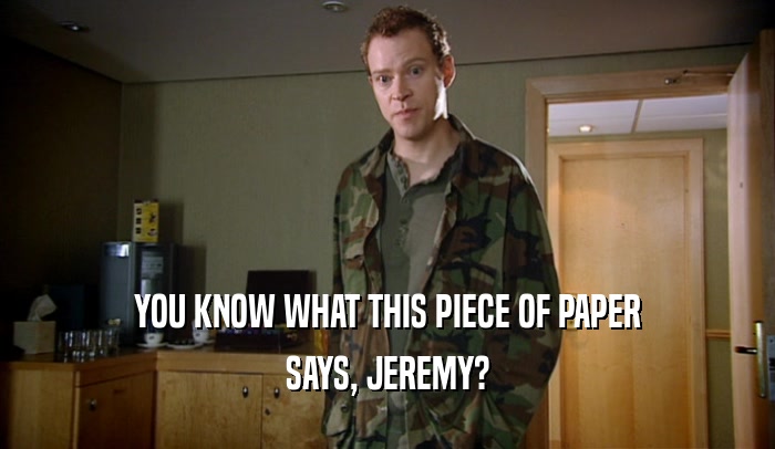 YOU KNOW WHAT THIS PIECE OF PAPER SAYS, JEREMY? 