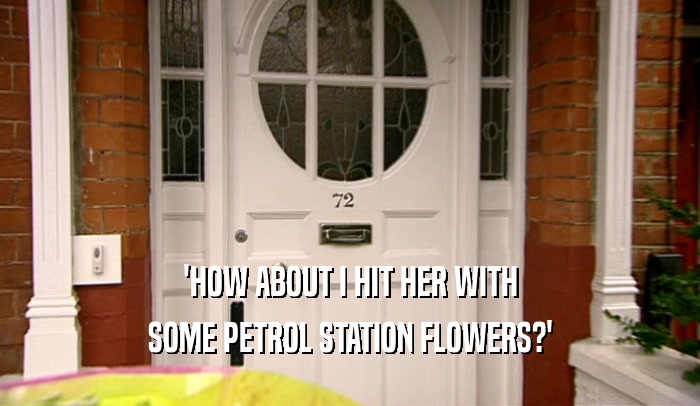 'HOW ABOUT I HIT HER WITH SOME PETROL STATION FLOWERS?' 