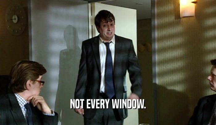 NOT EVERY WINDOW.  