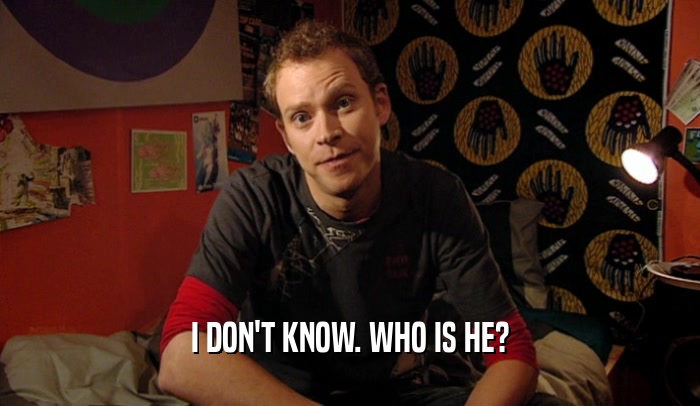 I DON'T KNOW. WHO IS HE?  