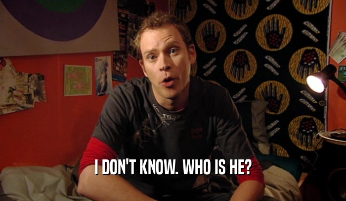 I DON'T KNOW. WHO IS HE?  