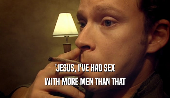 'JESUS, I'VE HAD SEX WITH MORE MEN THAN THAT 