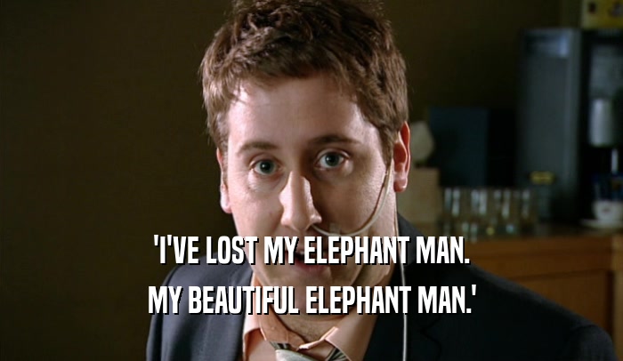 'I'VE LOST MY ELEPHANT MAN. MY BEAUTIFUL ELEPHANT MAN.' 