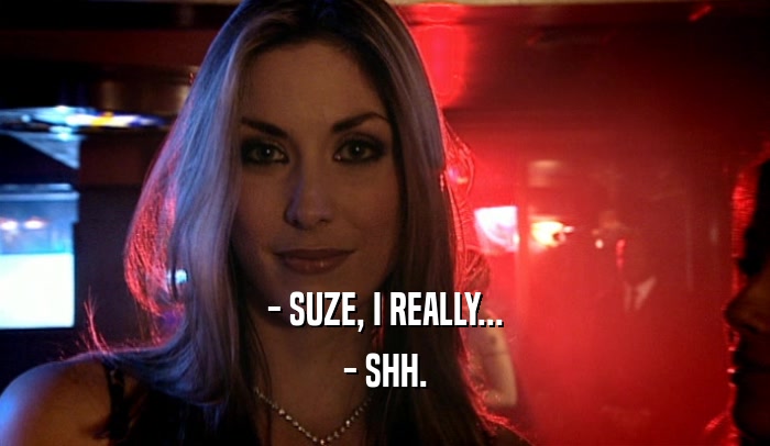 - SUZE, I REALLY... - SHH. 