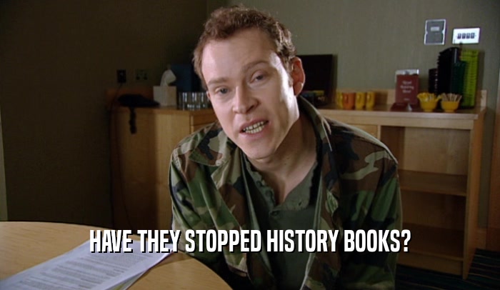 HAVE THEY STOPPED HISTORY BOOKS?  