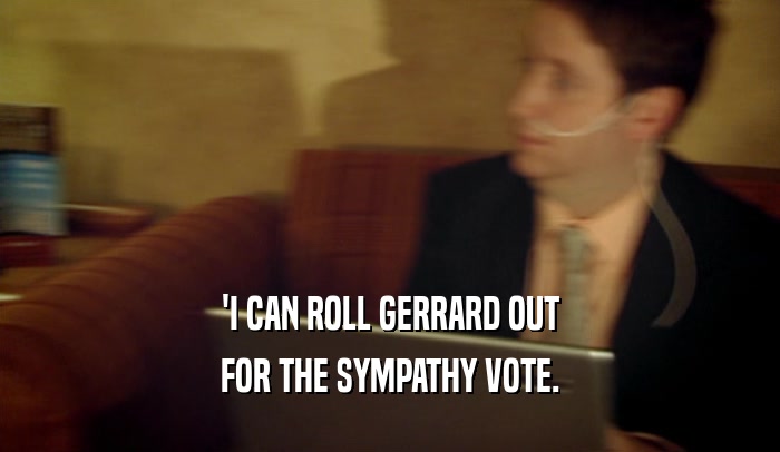 'I CAN ROLL GERRARD OUT FOR THE SYMPATHY VOTE. 